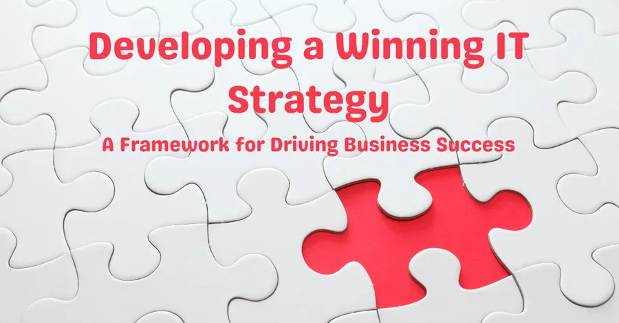 Developing a Winning IT Strategy: A Framework for Driving Business Success