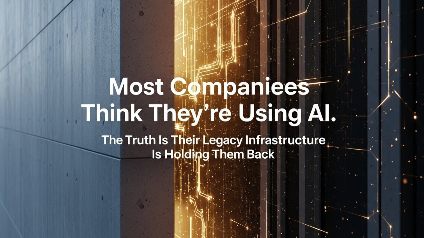 Most Companies Think They’re Using AI. The Truth Is Their Legacy Infrastructure Is Holding Them Back